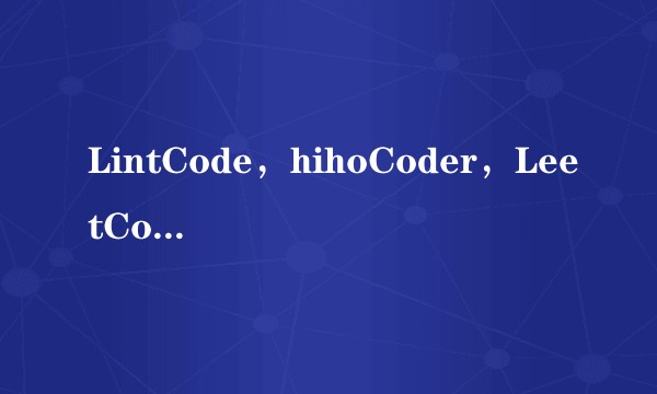 LintCode，hihoCoder，LeetCode有什么区别？
