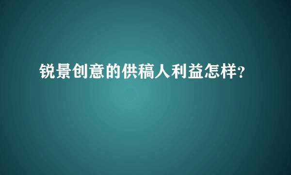 锐景创意的供稿人利益怎样？