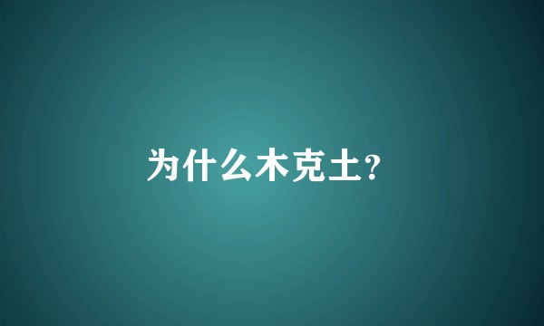 为什么木克土？