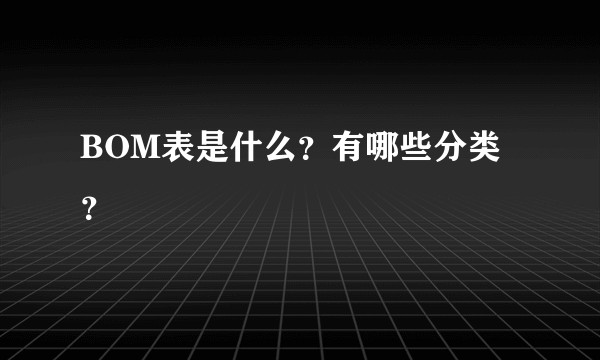 BOM表是什么？有哪些分类？