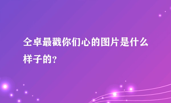 仝卓最戳你们心的图片是什么样子的？