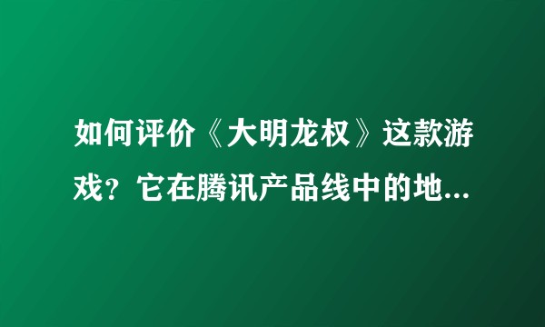 如何评价《大明龙权》这款游戏?它在腾讯产品线中的地位如何?