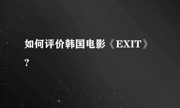 如何评价韩国电影《EXIT》？