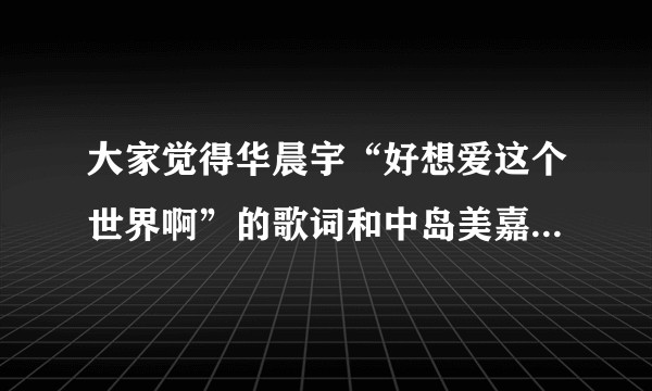 大家觉得华晨宇“好想爱这个世界啊”的歌词和中岛美嘉的“曾经我也想一了百了”相似吗？