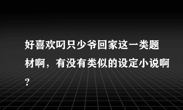 好喜欢叼只少爷回家这一类题材啊，有没有类似的设定小说啊？