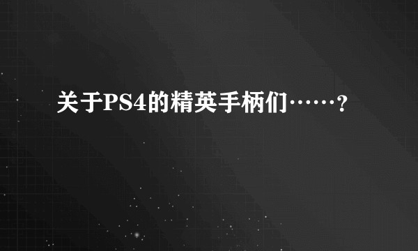 关于PS4的精英手柄们……？