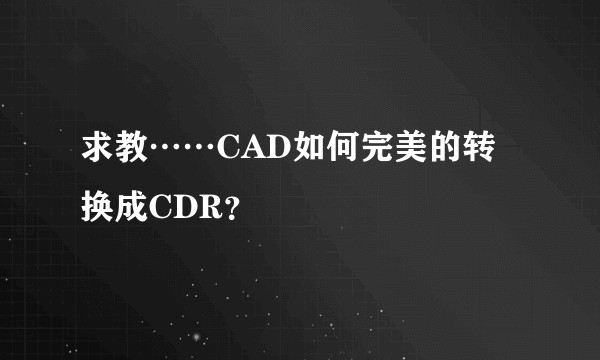 求教……CAD如何完美的转换成CDR？