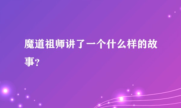 魔道祖师讲了一个什么样的故事？