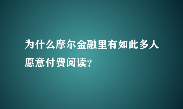 为什么摩尔金融里有如此多人愿意付费阅读?