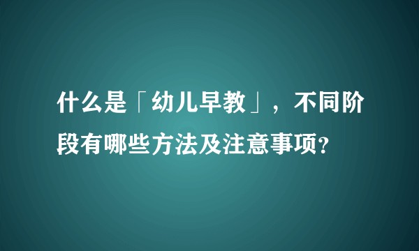 什么是「幼儿早教」，不同阶段有哪些方法及注意事项？