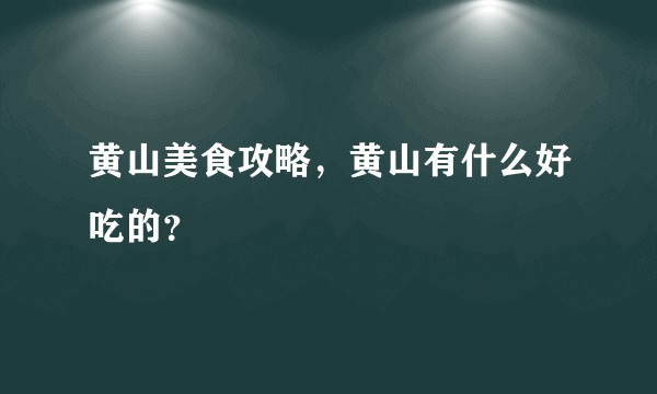黄山美食攻略，黄山有什么好吃的？