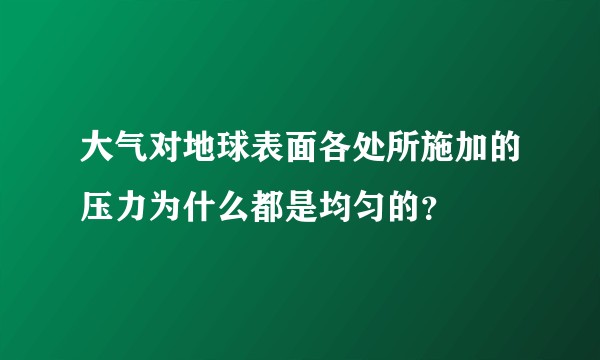 大气对地球表面各处所施加的压力为什么都是均匀的？