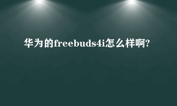 华为的freebuds4i怎么样啊?