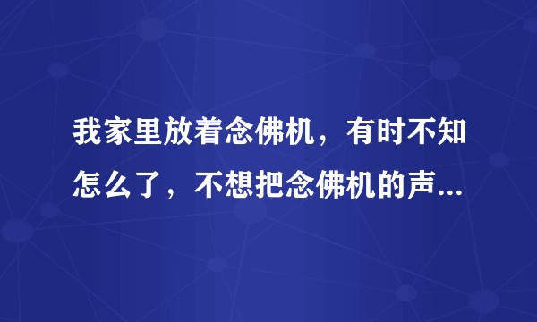 我家里放着念佛机，有时不知怎么了，不想把念佛机的声音放得很大。请问我这样是不是错了，对佛不恭敬？