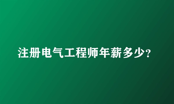 注册电气工程师年薪多少？