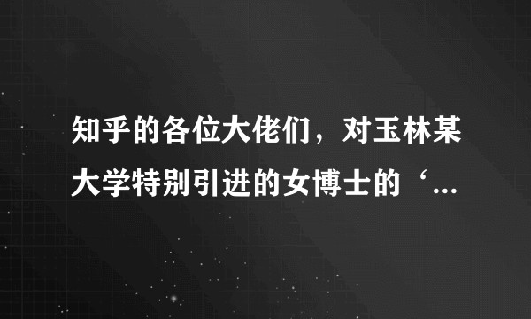 知乎的各位大佬们，对玉林某大学特别引进的女博士的‘素质’怎么看？