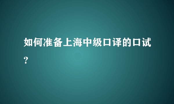 如何准备上海中级口译的口试？