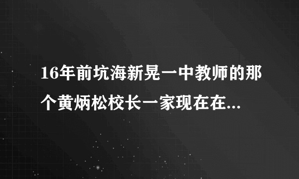16年前坑海新晃一中教师的那个黄炳松校长一家现在在深圳怎么样了？