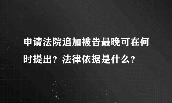 申请法院追加被告最晚可在何时提出？法律依据是什么？