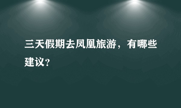 三天假期去凤凰旅游，有哪些建议？