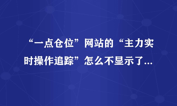 “一点仓位”网站的“主力实时操作追踪”怎么不显示了？哪有替代的呢？