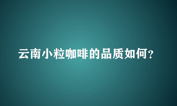 云南小粒咖啡的品质如何？