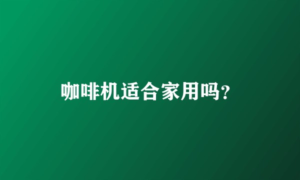 咖啡机适合家用吗？