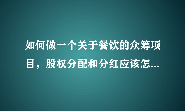如何做一个关于餐饮的众筹项目，股权分配和分红应该怎么做？哪个大牛能提供一些具体的建议。？