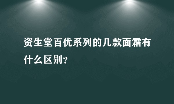 资生堂百优系列的几款面霜有什么区别？