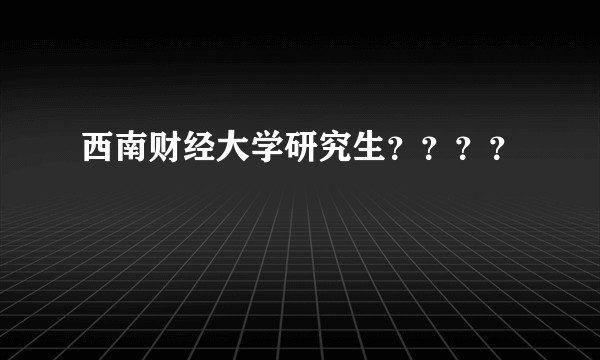 西南财经大学研究生？？？？