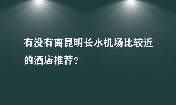 有没有离昆明长水机场比较近的酒店推荐?