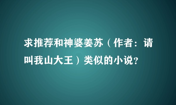 求推荐和神婆姜苏（作者：请叫我山大王）类似的小说？