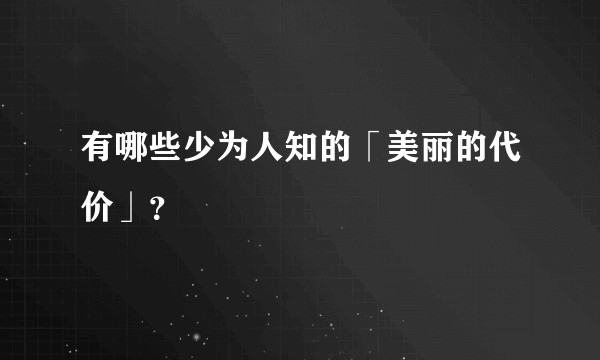 有哪些少为人知的「美丽的代价」?