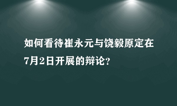 如何看待崔永元与饶毅原定在7月2日开展的辩论？