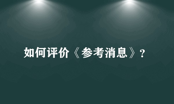如何评价《参考消息》？