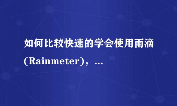 如何比较快速的学会使用雨滴(Rainmeter)，可以优雅的设置自己的桌面?