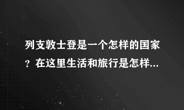 列支敦士登是一个怎样的国家？在这里生活和旅行是怎样的体验？