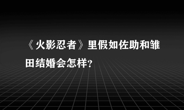 《火影忍者》里假如佐助和雏田结婚会怎样？