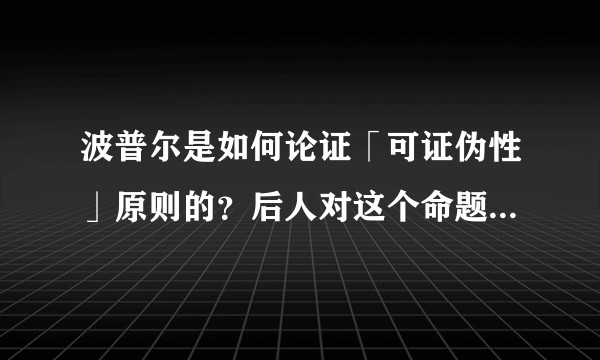 波普尔是如何论证「可证伪性」原则的？后人对这个命题如何反驳？