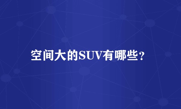 空间大的SUV有哪些？