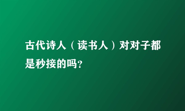 古代诗人（读书人）对对子都是秒接的吗？