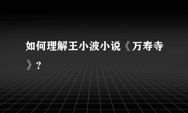 如何理解王小波小说《万寿寺》？