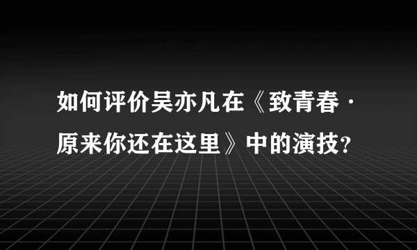 如何评价吴亦凡在《致青春·原来你还在这里》中的演技？