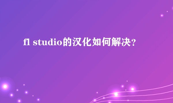 fl studio的汉化如何解决？