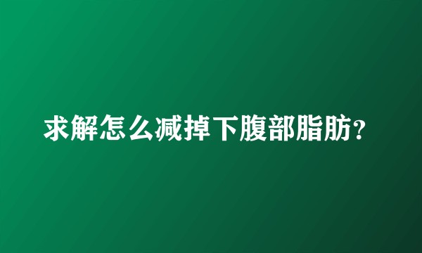 求解怎么减掉下腹部脂肪？