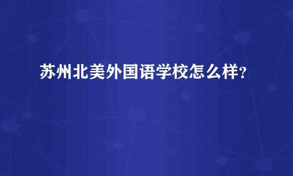 苏州北美外国语学校怎么样？