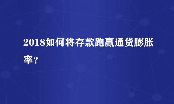 2018如何将存款跑赢通货膨胀率？