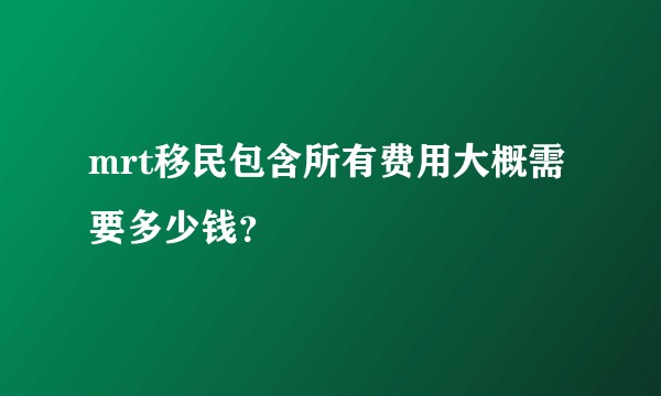 mrt移民包含所有费用大概需要多少钱？