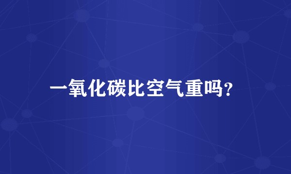 一氧化碳比空气重吗？