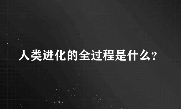 人类进化的全过程是什么?